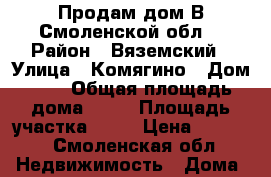 Продам дом В Смоленской обл. › Район ­ Вяземский › Улица ­ Комягино › Дом ­ 4 › Общая площадь дома ­ 55 › Площадь участка ­ 10 › Цена ­ 1 000 - Смоленская обл. Недвижимость » Дома, коттеджи, дачи продажа   